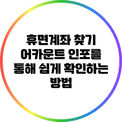 휴면계좌 찾기: 어카운트 인포를 통해 쉽게 확인하는 방법