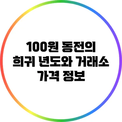 100원 동전의 희귀 년도와 거래소 가격 정보