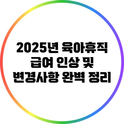 2025년 육아휴직 급여: 인상 및 변경사항 완벽 정리