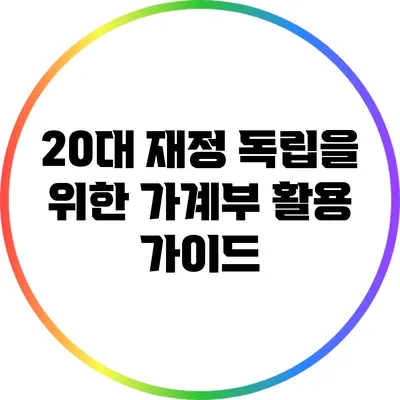 20대 재정 독립을 위한 가계부 활용 가이드