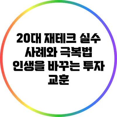 20대 재테크 실수 사례와 극복법: 인생을 바꾸는 투자 교훈