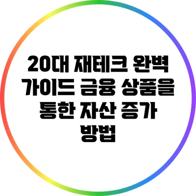 20대 재테크 완벽 가이드: 금융 상품을 통한 자산 증가 방법