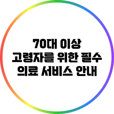 70대 이상 고령자를 위한 필수 의료 서비스 안내