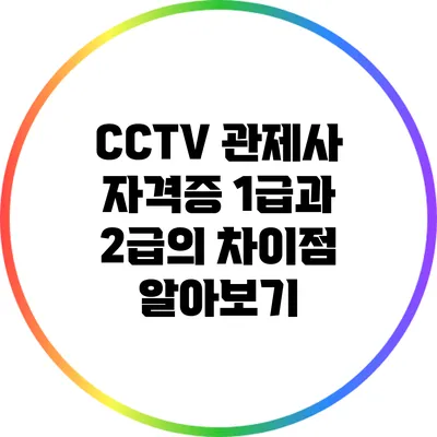 CCTV 관제사 자격증 1급과 2급의 차이점 알아보기