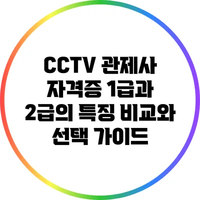 CCTV 관제사 자격증: 1급과 2급의 특징 비교와 선택 가이드
