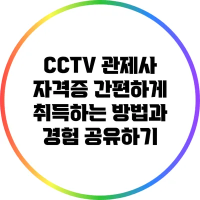 CCTV 관제사 자격증 간편하게 취득하는 방법과 경험 공유하기