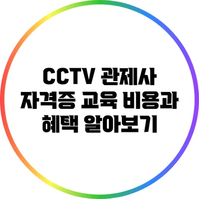 CCTV 관제사 자격증 교육 비용과 혜택 알아보기