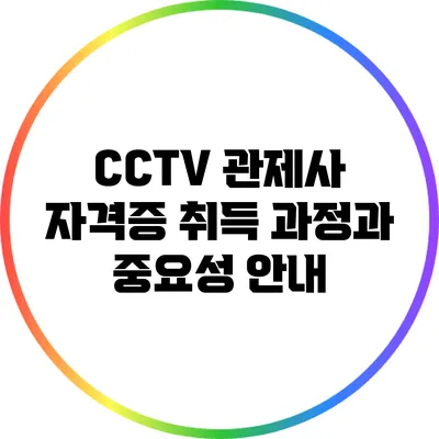 CCTV 관제사 자격증 취득 과정과 중요성 안내