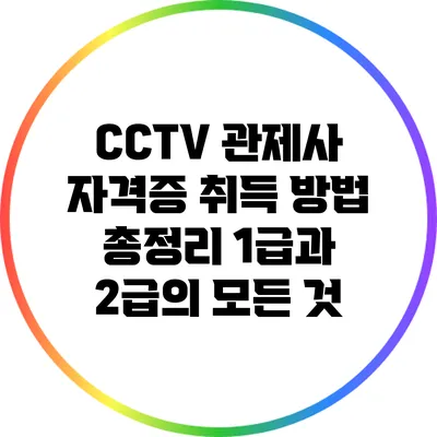 CCTV 관제사 자격증 취득 방법 총정리: 1급과 2급의 모든 것