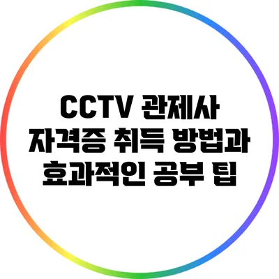 CCTV 관제사 자격증 취득 방법과 효과적인 공부 팁