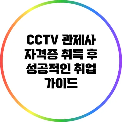 CCTV 관제사 자격증 취득 후 성공적인 취업 가이드