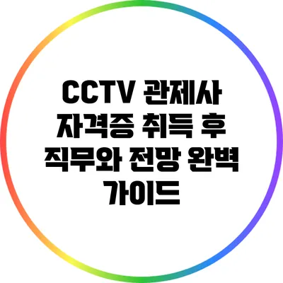 CCTV 관제사 자격증 취득 후 직무와 전망 완벽 가이드