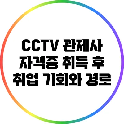 CCTV 관제사 자격증 취득 후 취업 기회와 경로