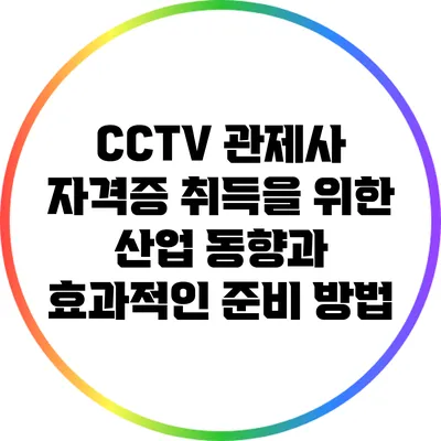 CCTV 관제사 자격증 취득을 위한 산업 동향과 효과적인 준비 방법