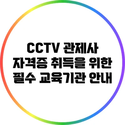 CCTV 관제사 자격증 취득을 위한 필수 교육기관 안내