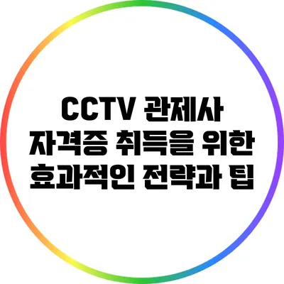 CCTV 관제사 자격증 취득을 위한 효과적인 전략과 팁