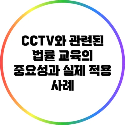 CCTV와 관련된 법률 교육의 중요성과 실제 적용 사례