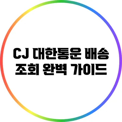 CJ 대한통운 배송 조회 완벽 가이드