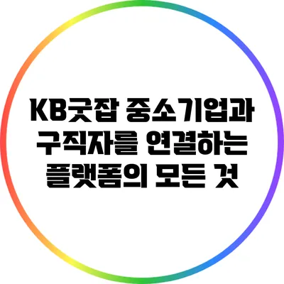 KB굿잡: 중소기업과 구직자를 연결하는 플랫폼의 모든 것