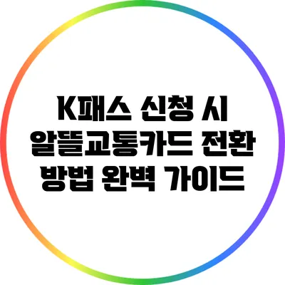 K패스 신청 시 알뜰교통카드 전환 방법 완벽 가이드