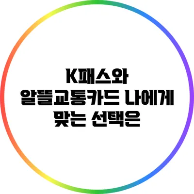 K패스와 알뜰교통카드: 나에게 맞는 선택은?