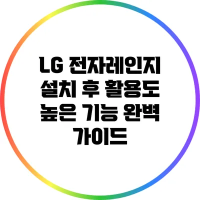 LG 전자레인지 설치 후 활용도 높은 기능 완벽 가이드