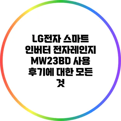 LG전자 스마트 인버터 전자레인지 MW23BD 사용 후기에 대한 모든 것