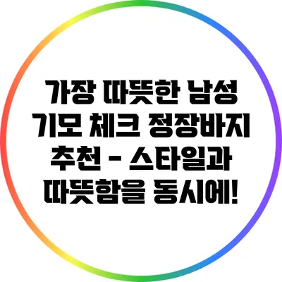 가장 따뜻한 남성 기모 체크 정장바지 추천 - 스타일과 따뜻함을 동시에!