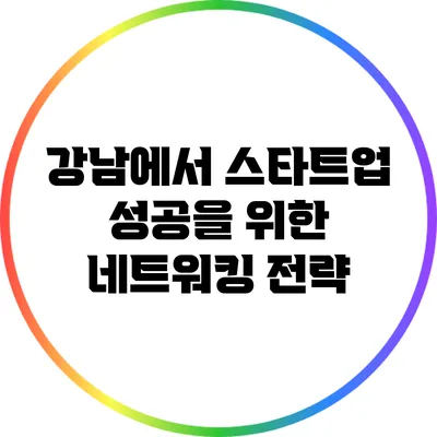 강남에서 스타트업 성공을 위한 네트워킹 전략