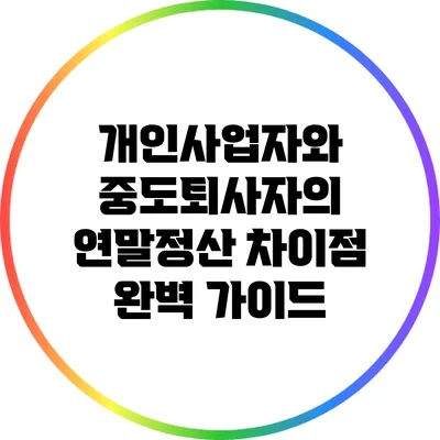 개인사업자와 중도퇴사자의 연말정산 차이점 완벽 가이드
