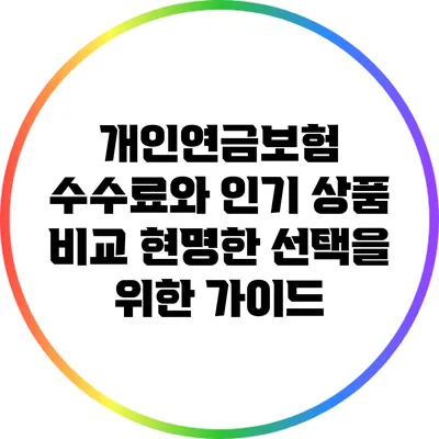 개인연금보험 수수료와 인기 상품 비교: 현명한 선택을 위한 가이드