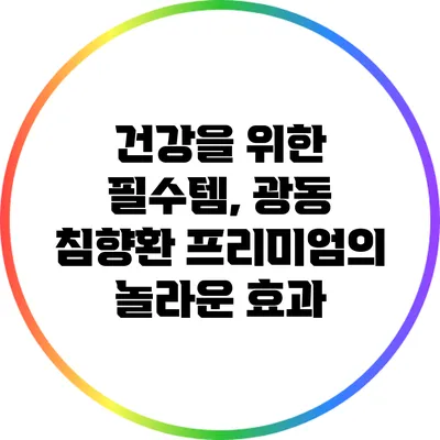 건강을 위한 필수템, 광동 침향환 프리미엄의 놀라운 효과