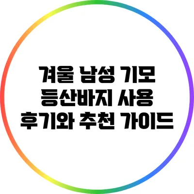겨울 남성 기모 등산바지 사용 후기와 추천 가이드