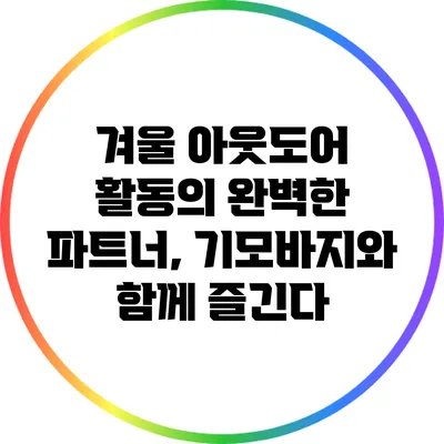 겨울 아웃도어 활동의 완벽한 파트너, 기모바지와 함께 즐긴다