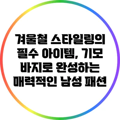 겨울철 스타일링의 필수 아이템, 기모 바지로 완성하는 매력적인 남성 패션