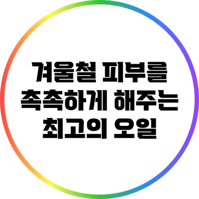 겨울철 피부를 촉촉하게 해주는 최고의 오일