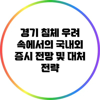 경기 침체 우려 속에서의 국내외 증시 전망 및 대처 전략