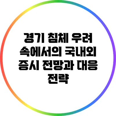 경기 침체 우려 속에서의 국내외 증시 전망과 대응 전략