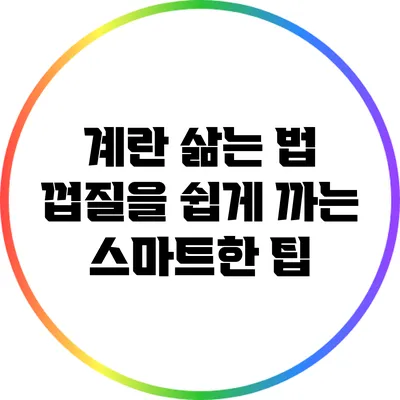 계란 삶는 법: 껍질을 쉽게 까는 스마트한 팁