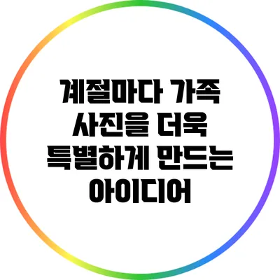계절마다 가족 사진을 더욱 특별하게 만드는 아이디어