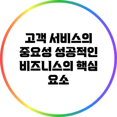 고객 서비스의 중요성: 성공적인 비즈니스의 핵심 요소
