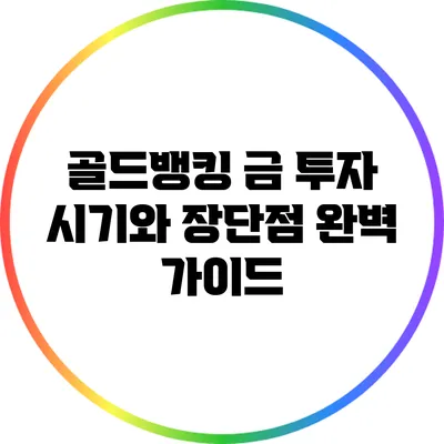 골드뱅킹: 금 투자 시기와 장단점 완벽 가이드