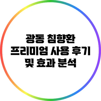 광동 침향환 프리미엄 사용 후기 및 효과 분석