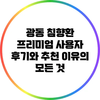 광동 침향환 프리미엄 사용자 후기와 추천 이유의 모든 것