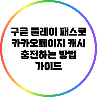 구글 플레이 패스로 카카오페이지 캐시 충전하는 방법 가이드