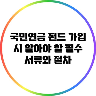 국민연금 펀드 가입 시 알아야 할 필수 서류와 절차