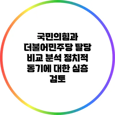 국민의힘과 더불어민주당 탈당 비교 분석: 정치적 동기에 대한 심층 검토