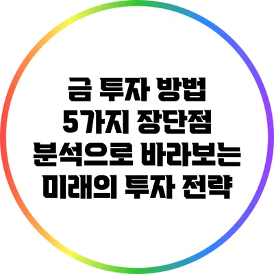 금 투자 방법 5가지: 장단점 분석으로 바라보는 미래의 투자 전략