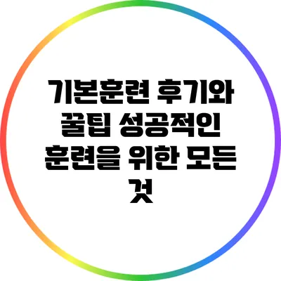 기본훈련 후기와 꿀팁: 성공적인 훈련을 위한 모든 것