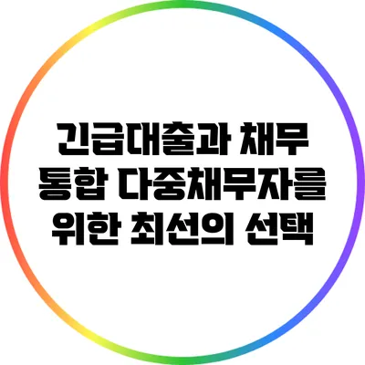 긴급대출과 채무 통합: 다중채무자를 위한 최선의 선택